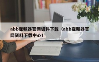 abb變頻器官網資料下載（abb變頻器官網資料下載中心）