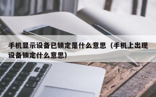 手機顯示設備已鎖定是什么意思（手機上出現設備鎖定什么意思）