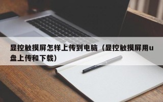 顯控觸摸屏怎樣上傳到電腦（顯控觸摸屏用u盤上傳和下載）