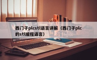 西門子plcstl語言講解（西門子plc的stl編程語言）