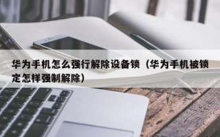 華為手機怎么強行解除設備鎖（華為手機被鎖定怎樣強制解除）