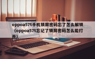 oppoa57t手機鎖屏密碼忘了怎么解鎖（oppoa57t忘記了鎖屏密碼怎么能打開）