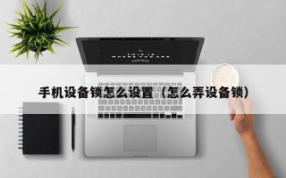 手機設備鎖怎么設置（怎么弄設備鎖）