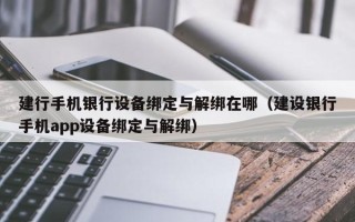 建行手機銀行設備綁定與解綁在哪（建設銀行手機app設備綁定與解綁）