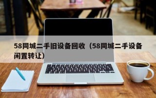 58同城二手舊設備回收（58同城二手設備閑置轉讓）