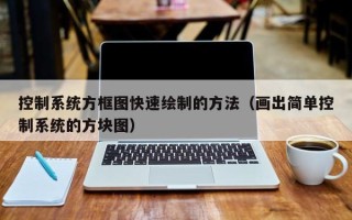 控制系統方框圖快速繪制的方法（畫出簡單控制系統的方塊圖）