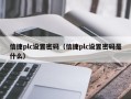 信捷plc設置密碼（信捷plc設置密碼是什么）