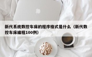 新代系統數控車床的程序格式是什么（新代數控車床編程100例）