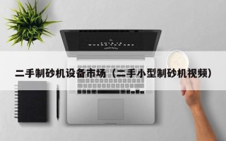 二手制砂機設備市場（二手小型制砂機視頻）