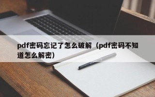 pdf密碼忘記了怎么破解（pdf密碼不知道怎么解密）