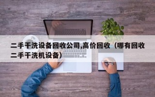 二手干洗設備回收公司,高價回收（哪有回收二手干洗機設備）