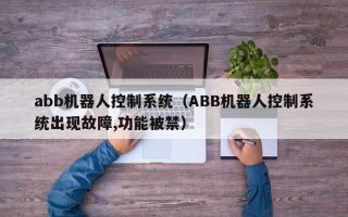 abb機器人控制系統（ABB機器人控制系統出現故障,功能被禁）