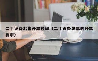 二手設備出售開票稅率（二手設備發票的開票要求）