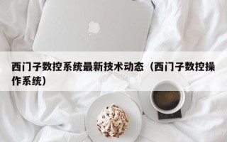 西門子數控系統最新技術動態（西門子數控操作系統）