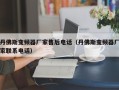 丹佛斯變頻器廠家售后電話（丹佛斯變頻器廠家聯系電話）