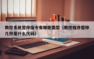 數控系統暫停指令有哪些類型（數控程序暫停幾秒是什么代碼）