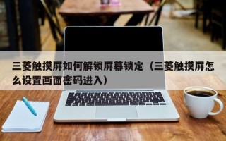 三菱觸摸屏如何解鎖屏幕鎖定（三菱觸摸屏怎么設置畫面密碼進入）