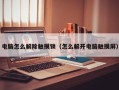 電腦怎么解除觸摸鎖（怎么解開電腦觸摸屏）