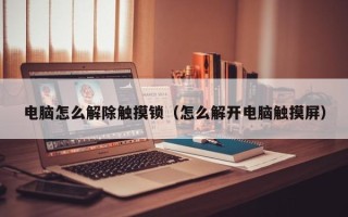 電腦怎么解除觸摸鎖（怎么解開電腦觸摸屏）