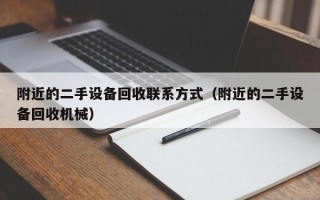 附近的二手設備回收聯系方式（附近的二手設備回收機械）