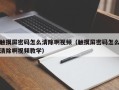 觸摸屏密碼怎么清除啊視頻（觸摸屏密碼怎么清除啊視頻教學）