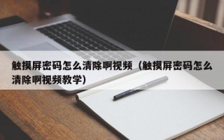 觸摸屏密碼怎么清除啊視頻（觸摸屏密碼怎么清除啊視頻教學）