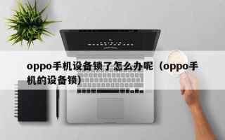 oppo手機設備鎖了怎么辦呢（oppo手機的設備鎖）