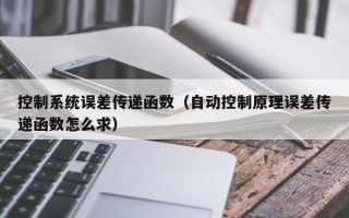 控制系統誤差傳遞函數（自動控制原理誤差傳遞函數怎么求）