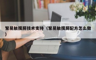 繁易觸摸屏技術支持（繁易觸摸屏配方怎么做）