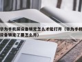 華為手機屏設備鎖定怎么才能打開（華為手機設備鎖定了要怎么開）