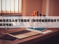 觸摸屏怎么樣下載程序（如何把觸摸屏程序下載到電腦）