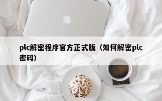 plc解密程序官方正式版（如何解密plc密碼）