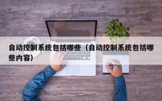 自動控制系統包括哪些（自動控制系統包括哪些內容）