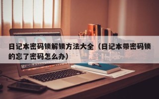 日記本密碼鎖解鎖方法大全（日記本帶密碼鎖的忘了密碼怎么辦）