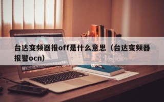 臺達變頻器報off是什么意思（臺達變頻器報警ocn）