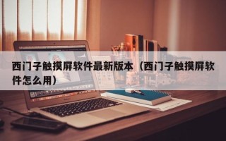 西門子觸摸屏軟件最新版本（西門子觸摸屏軟件怎么用）