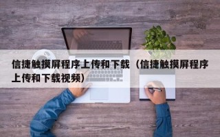 信捷觸摸屏程序上傳和下載（信捷觸摸屏程序上傳和下載視頻）