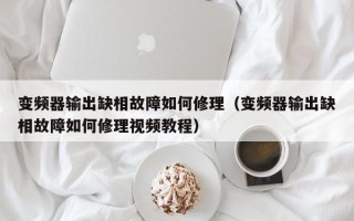 變頻器輸出缺相故障如何修理（變頻器輸出缺相故障如何修理視頻教程）