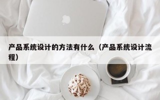 產品系統設計的方法有什么（產品系統設計流程）