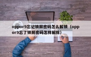 oppor9忘記鎖屏密碼怎么解鎖（oppor9忘了鎖屏密碼怎樣解除）