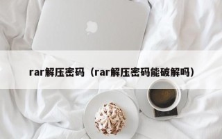 rar解壓密碼（rar解壓密碼能破解嗎）