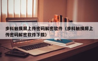 步科觸摸屏上傳密碼解密軟件（步科觸摸屏上傳密碼解密軟件下載）