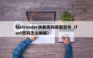 fastreader快解密碼讀取軟件（fast密碼怎么破解）