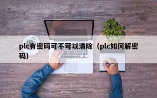 plc有密碼可不可以清除（plc如何解密碼）