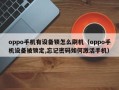 oppo手機有設備鎖怎么刷機（oppo手機設備被鎖定,忘記密碼如何激活手機）