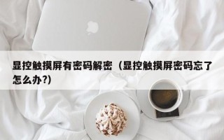 顯控觸摸屏有密碼解密（顯控觸摸屏密碼忘了怎么辦?）