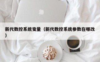 新代數控系統變量（新代數控系統參數在哪改）