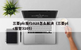 三菱plc報f1028怎么解決（三菱plc報警3105）