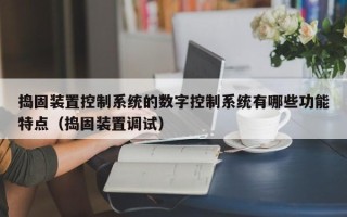 搗固裝置控制系統的數字控制系統有哪些功能特點（搗固裝置調試）