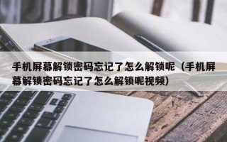 手機屏幕解鎖密碼忘記了怎么解鎖呢（手機屏幕解鎖密碼忘記了怎么解鎖呢視頻）